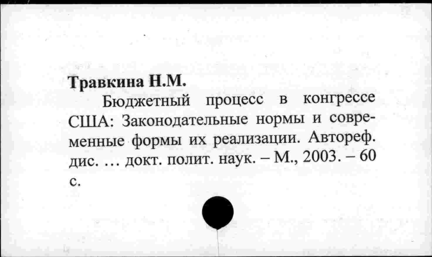 ﻿Травкина Н.М.
Бюджетный процесс в конгрессе США: Законодательные нормы и современные формы их реализации. Автореф. дис. ... докт. полит, наук. - М., 2003. - 60 с.